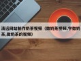 运城清远网站制作奶茶视频（做奶茶视频,学做奶茶,做奶茶的视频）
