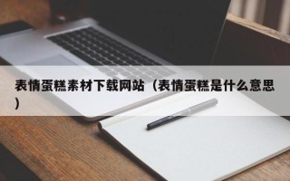 运城表情蛋糕素材下载网站（表情蛋糕是什么意思）
