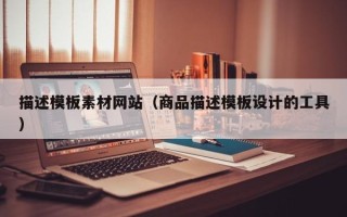 运城描述模板素材网站（商品描述模板设计的工具）