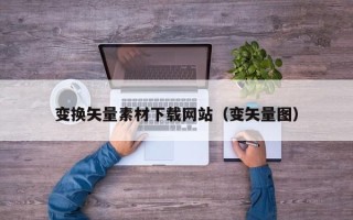 运城变换矢量素材下载网站（变矢量图）