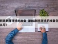运城网站制作环境的准备（网站制作环境的准备怎么写）