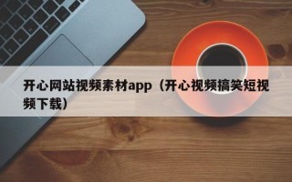 运城开心网站视频素材app（开心视频搞笑短视频下载）