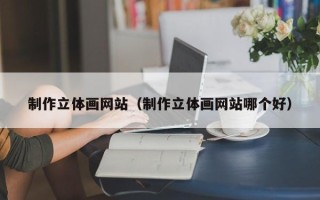 运城制作立体画网站（制作立体画网站哪个好）