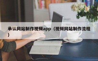 运城承认网站制作视频app（视频网站制作流程）